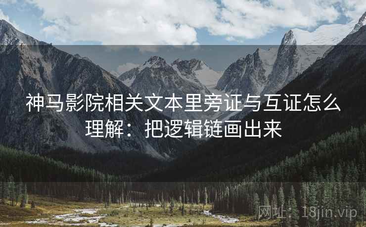 神马影院相关文本里旁证与互证怎么理解:把逻辑链画出来 神马影院相关文本里旁证与互证怎么理解:把逻辑链画出来