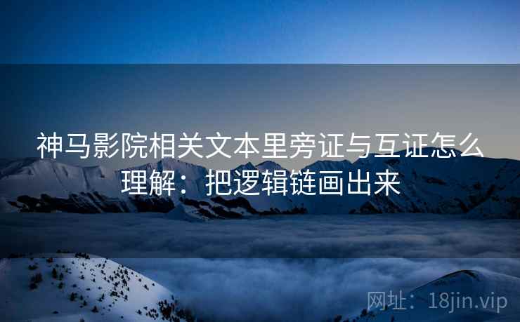 神马影院相关文本里旁证与互证怎么理解:把逻辑链画出来 神马影院相关文本里旁证与互证怎么理解:把逻辑链画出来
