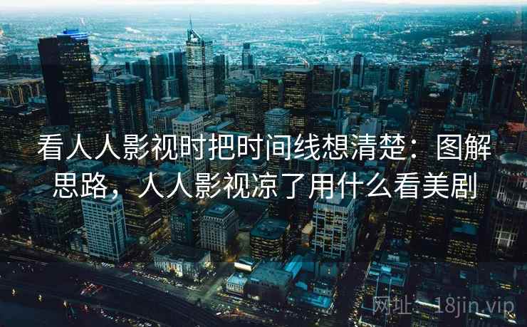 看人人影视时把时间线想清楚:图解思路,人人影视凉了用什么看美剧 看人人影视时把时间线想清楚:图解思路,人人影视凉了用什么看美剧