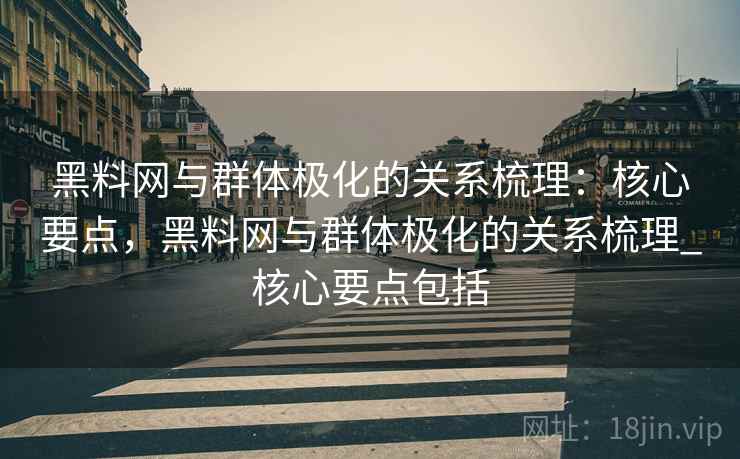黑料网与群体极化的关系梳理:核心要点,黑料网与群体极化的关系梳理_核心要点包括 黑料网与群体极化的关系梳理:核心要点,黑料网与群体极化的关系梳理_核心要点包括
