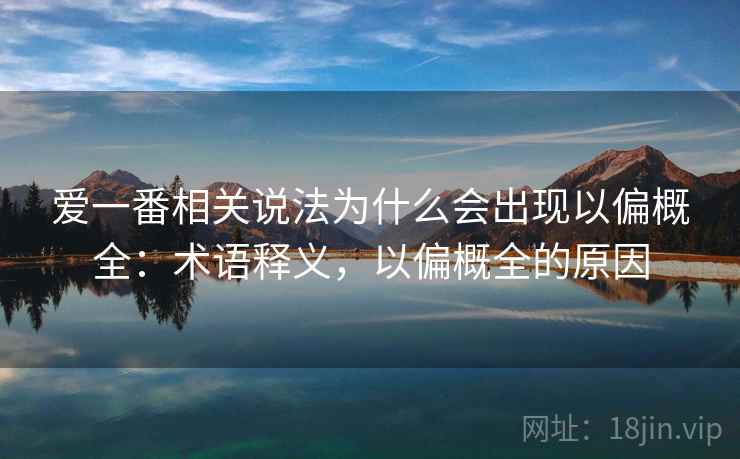 爱一番相关说法为什么会出现以偏概全:术语释义,以偏概全的原因 爱一番相关说法为什么会出现以偏概全:术语释义,以偏概全的原因