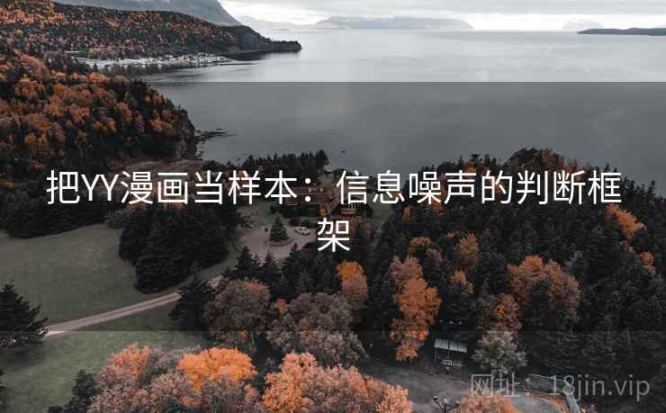 把YY漫画当样本:信息噪声的判断框架 把YY漫画当样本:信息噪声的判断框架