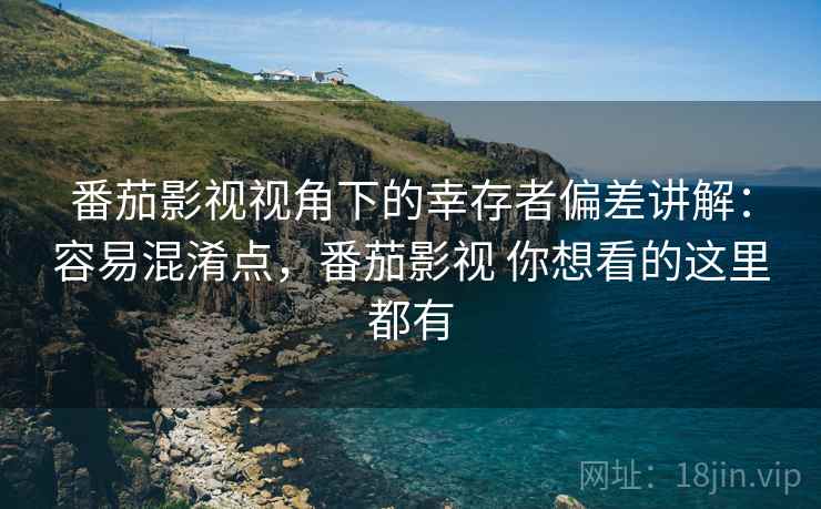 番茄影视视角下的幸存者偏差讲解:容易混淆点,番茄影视 你想看的这里都有 番茄影视视角下的幸存者偏差讲解:容易混淆点,番茄影视 你想看的这里都有