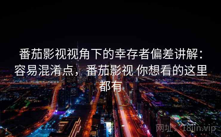 番茄影视视角下的幸存者偏差讲解:容易混淆点,番茄影视 你想看的这里都有 番茄影视视角下的幸存者偏差讲解:容易混淆点,番茄影视 你想看的这里都有