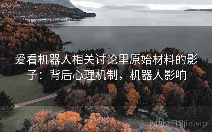 爱看机器人相关讨论里原始材料的影子：背后心理机制，机器人影响