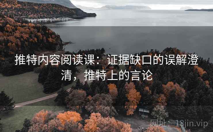 推特内容阅读课:证据缺口的误解澄清,推特上的言论 推特内容阅读课:证据缺口的误解澄清,推特上的言论