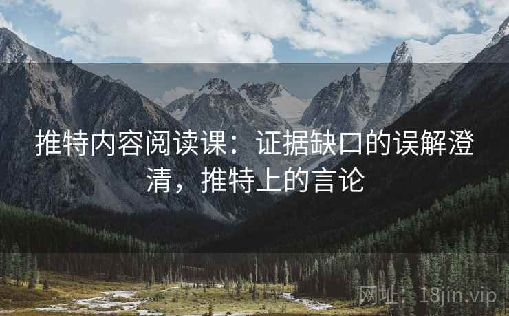推特内容阅读课:证据缺口的误解澄清,推特上的言论 推特内容阅读课:证据缺口的误解澄清,推特上的言论