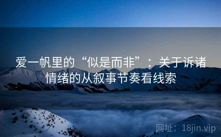 爱一帆里的“似是而非”:关于诉诸情绪的从叙事节奏看线索 爱一帆里的“似是而非”:关于诉诸情绪的从叙事节奏看线索