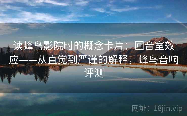 读蜂鸟影院时的概念卡片:回音室效应——从直觉到严谨的解释,蜂鸟音响评测 读蜂鸟影院时的概念卡片:回音室效应——从直觉到严谨的解释,蜂鸟音响评测