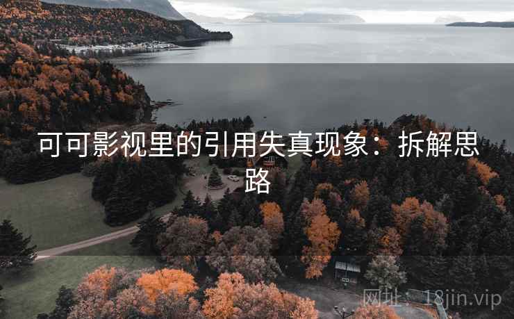 可可影视里的引用失真现象:拆解思路 可可影视里的引用失真现象:拆解思路