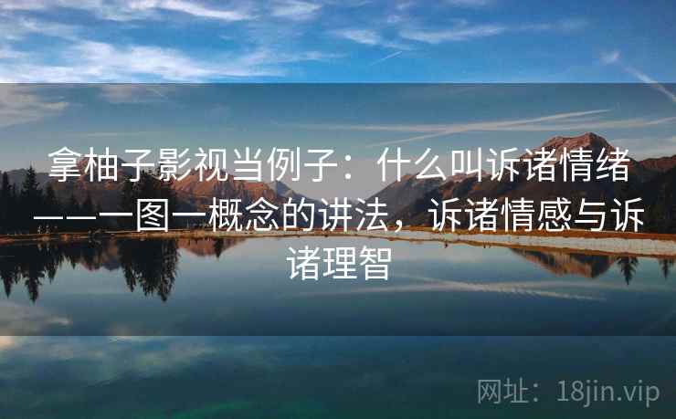 拿柚子影视当例子:什么叫诉诸情绪——一图一概念的讲法,诉诸情感与诉诸理智 拿柚子影视当例子:什么叫诉诸情绪——一图一概念的讲法,诉诸情感与诉诸理智