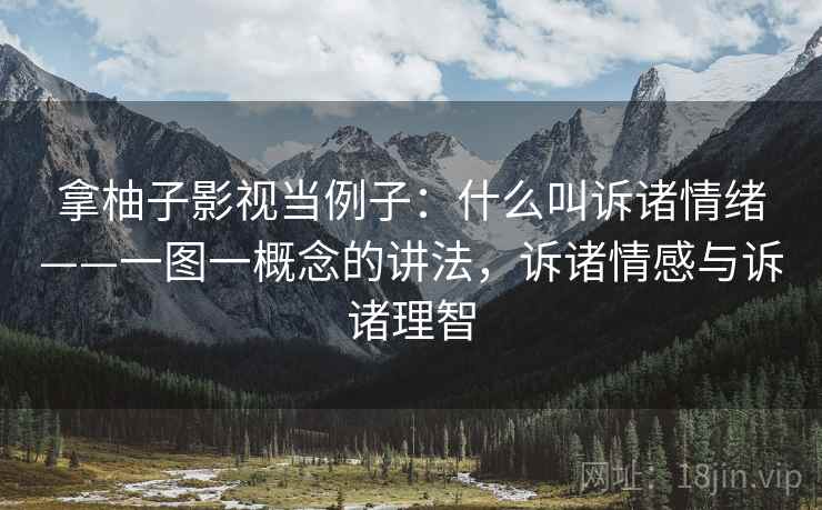 拿柚子影视当例子:什么叫诉诸情绪——一图一概念的讲法,诉诸情感与诉诸理智 拿柚子影视当例子:什么叫诉诸情绪——一图一概念的讲法,诉诸情感与诉诸理智