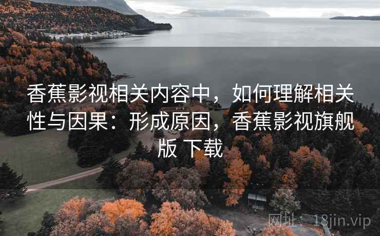 香蕉影视相关内容中,如何理解相关性与因果:形成原因,香蕉影视旗舰版 下载 香蕉影视相关内容中,如何理解相关性与因果:形成原因,香蕉影视旗舰版 下载