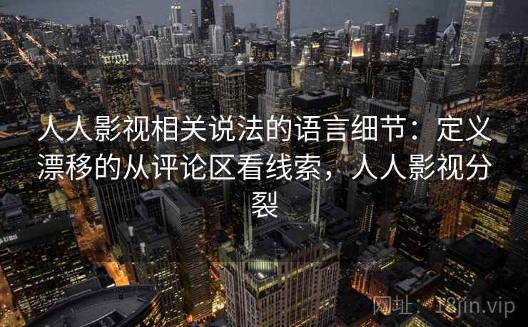 人人影视相关说法的语言细节:定义漂移的从评论区看线索,人人影视分裂 人人影视相关说法的语言细节:定义漂移的从评论区看线索,人人影视分裂