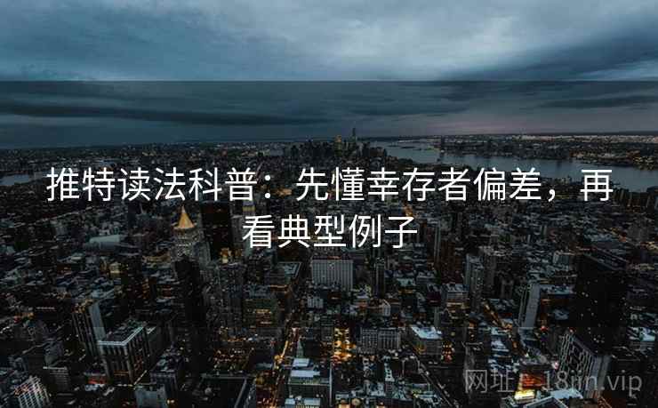 推特读法科普:先懂幸存者偏差,再看典型例子 推特读法科普:先懂幸存者偏差,再看典型例子